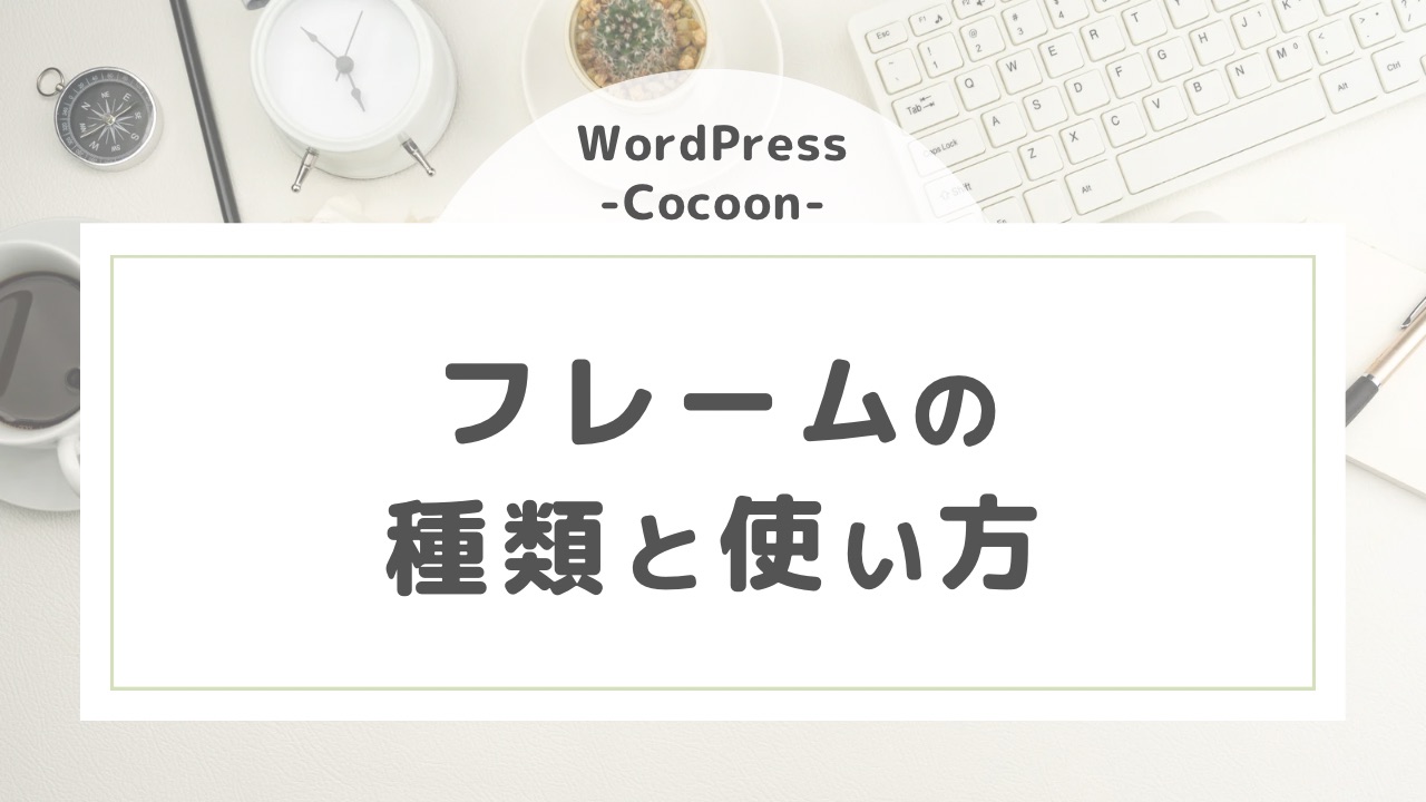 WordPress【Cocoon】フレームの種類と使い方