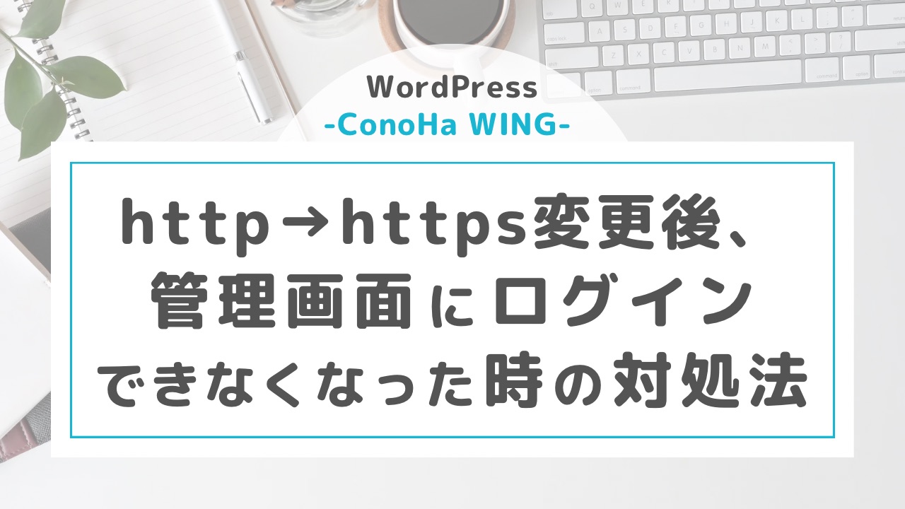 【WordPress-ConoHa WING-】http→httpsに変更後、管理画面にログインできなくなった時の対処法